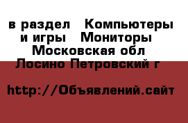  в раздел : Компьютеры и игры » Мониторы . Московская обл.,Лосино-Петровский г.